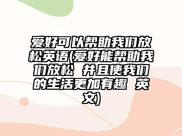 愛好可以幫助我們放松英語(愛好能幫助我們放松 并且使我們的生活更加有趣 英文)