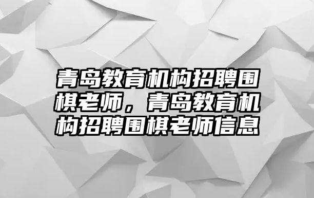 青島教育機構(gòu)招聘圍棋老師，青島教育機構(gòu)招聘圍棋老師信息