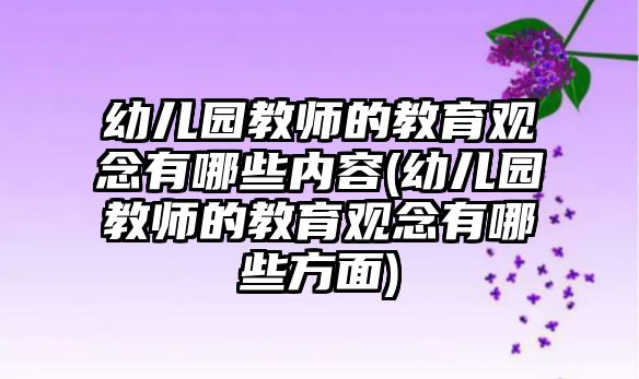 幼兒園教師的教育觀念有哪些內(nèi)容(幼兒園教師的教育觀念有哪些方面)