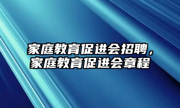 家庭教育促進(jìn)會(huì)招聘，家庭教育促進(jìn)會(huì)章程