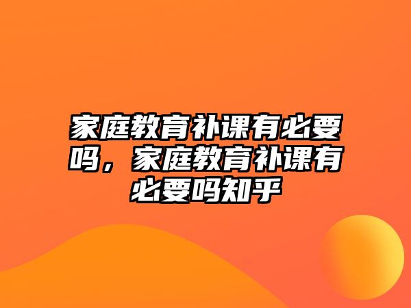 家庭教育補課有必要嗎，家庭教育補課有必要嗎知乎