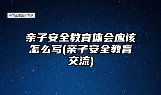 親子安全教育體會(huì)應(yīng)該怎么寫(親子安全教育交流)