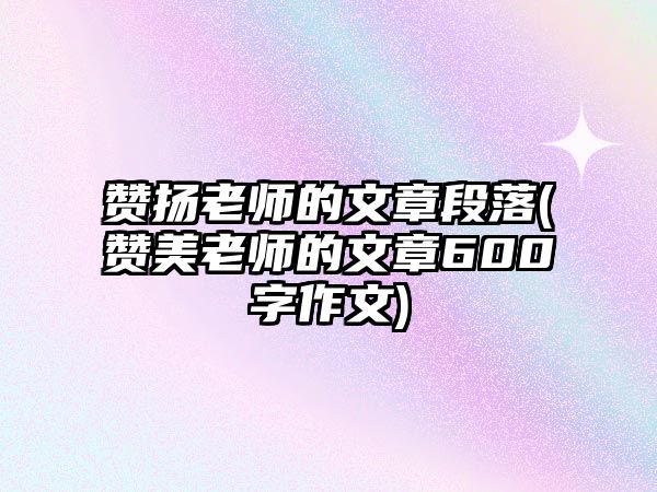 贊揚老師的文章段落(贊美老師的文章600字作文)