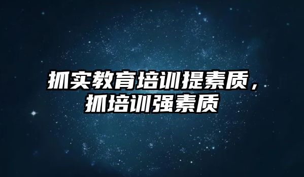 抓實教育培訓提素質(zhì)，抓培訓強素質(zhì)