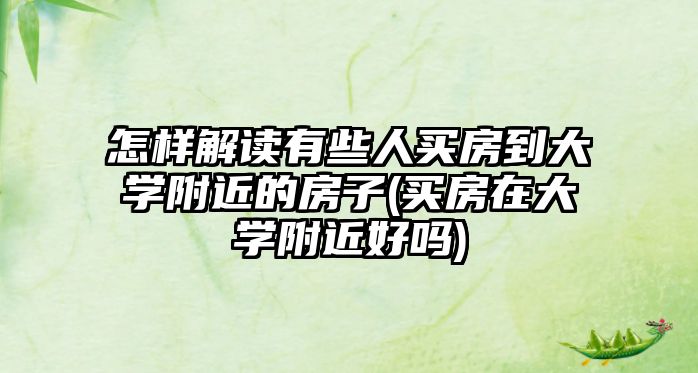 怎樣解讀有些人買(mǎi)房到大學(xué)附近的房子(買(mǎi)房在大學(xué)附近好嗎)