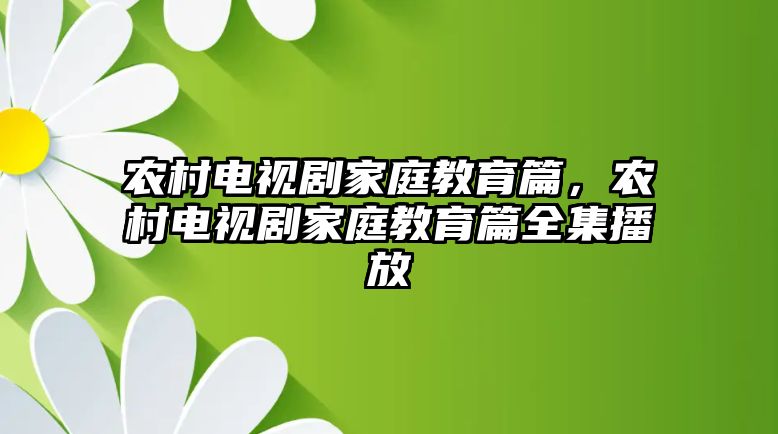 農(nóng)村電視劇家庭教育篇，農(nóng)村電視劇家庭教育篇全集播放