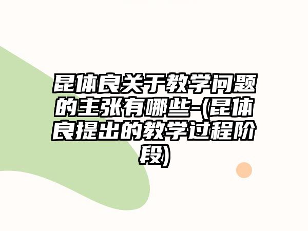 昆體良關于教學問題的主張有哪些-(昆體良提出的教學過程階段)