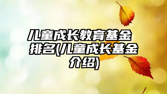 兒童成長教育基金 排名(兒童成長基金介紹)