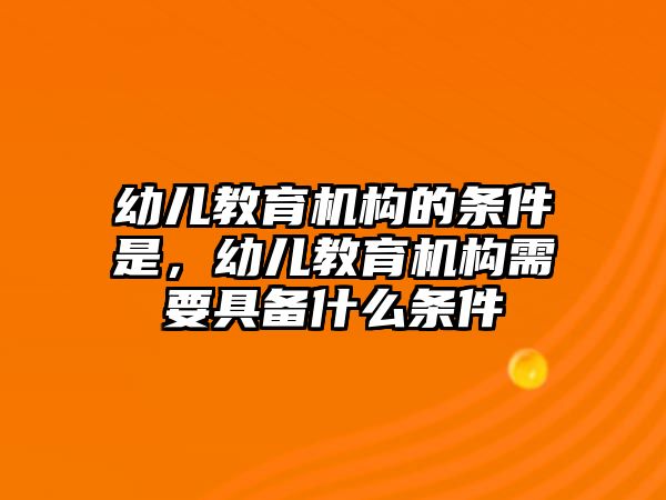 幼兒教育機構(gòu)的條件是，幼兒教育機構(gòu)需要具備什么條件