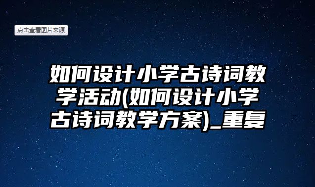 如何設(shè)計小學(xué)古詩詞教學(xué)活動(如何設(shè)計小學(xué)古詩詞教學(xué)方案)_重復(fù)