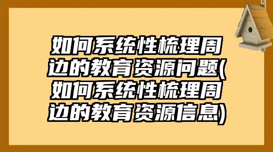 如何系統(tǒng)性梳理周邊的教育資源問題(如何系統(tǒng)性梳理周邊的教育資源信息)