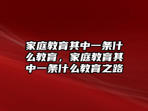 家庭教育其中一條什么教育，家庭教育其中一條什么教育之路