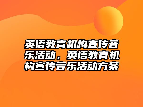 英語教育機(jī)構(gòu)宣傳音樂活動，英語教育機(jī)構(gòu)宣傳音樂活動方案