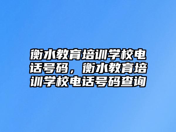 衡水教育培訓學校電話號碼，衡水教育培訓學校電話號碼查詢