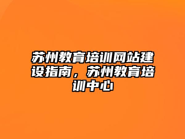 蘇州教育培訓(xùn)網(wǎng)站建設(shè)指南，蘇州教育培訓(xùn)中心