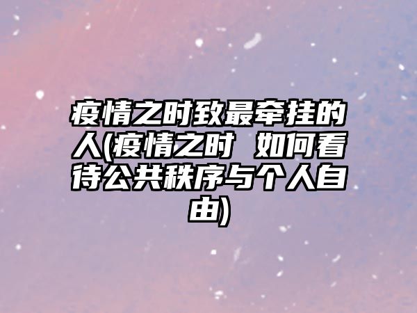 疫情之時(shí)致最牽掛的人(疫情之時(shí) 如何看待公共秩序與個人自由)