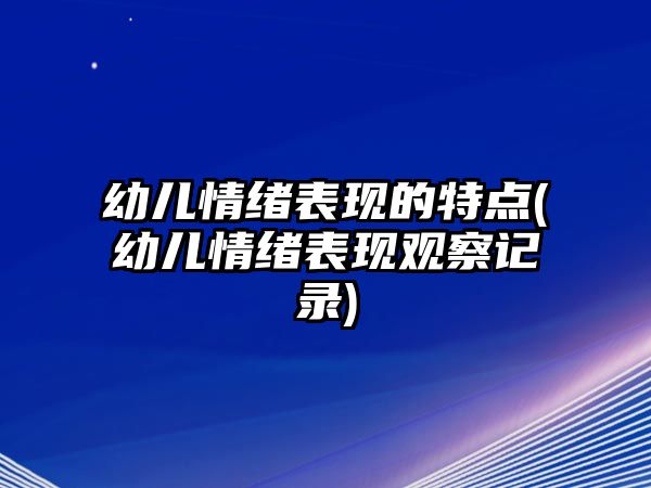 幼兒情緒表現(xiàn)的特點(幼兒情緒表現(xiàn)觀察記錄)