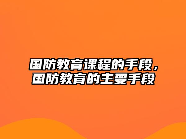 國防教育課程的手段，國防教育的主要手段