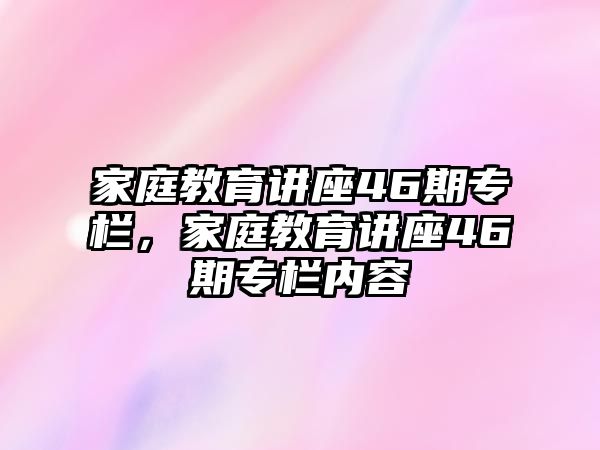 家庭教育講座46期專欄，家庭教育講座46期專欄內(nèi)容