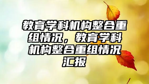 教育學(xué)科機構(gòu)整合重組情況，教育學(xué)科機構(gòu)整合重組情況匯報