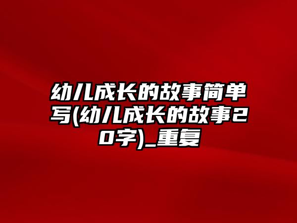 幼兒成長的故事簡單寫(幼兒成長的故事20字)_重復