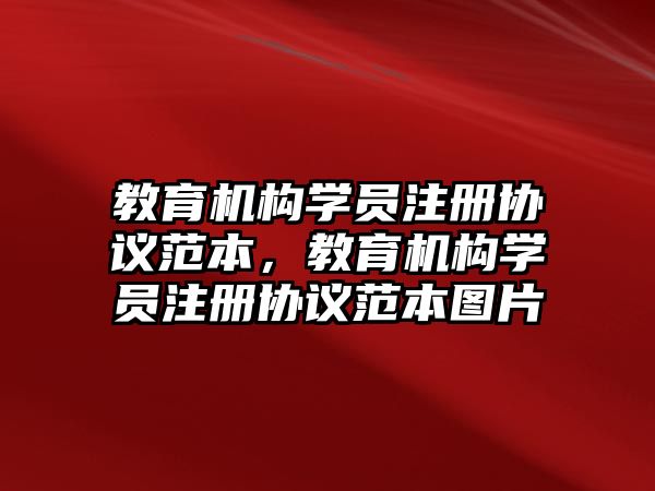 教育機構(gòu)學(xué)員注冊協(xié)議范本，教育機構(gòu)學(xué)員注冊協(xié)議范本圖片