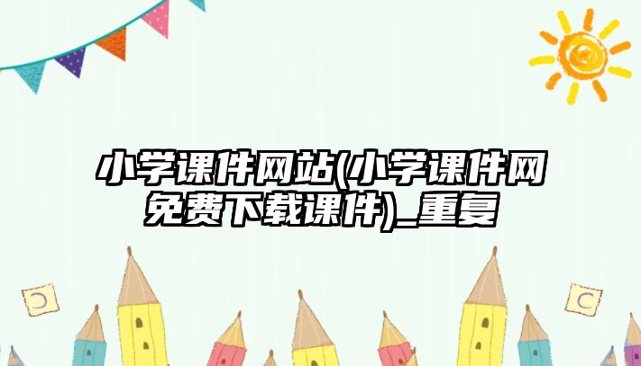 小學課件網(wǎng)站(小學課件網(wǎng)免費下載課件)_重復