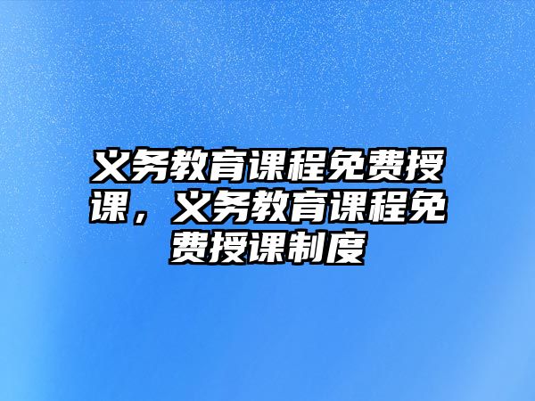 義務(wù)教育課程免費(fèi)授課，義務(wù)教育課程免費(fèi)授課制度