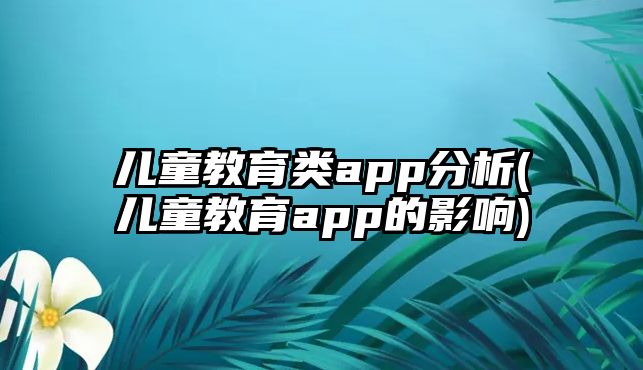 兒童教育類app分析(兒童教育app的影響)