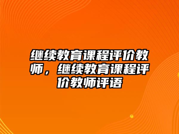 繼續(xù)教育課程評價教師，繼續(xù)教育課程評價教師評語