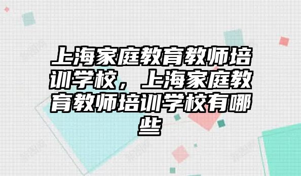 上海家庭教育教師培訓(xùn)學(xué)校，上海家庭教育教師培訓(xùn)學(xué)校有哪些