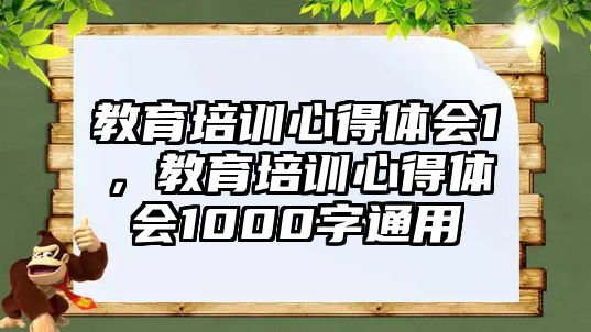 教育培訓(xùn)心得體會(huì)1，教育培訓(xùn)心得體會(huì)1000字通用