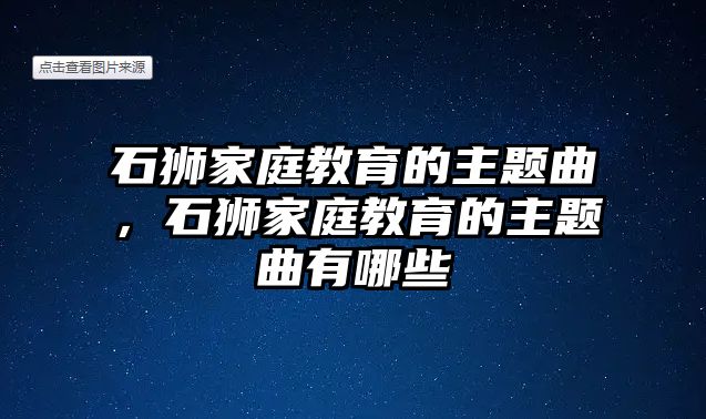 石獅家庭教育的主題曲，石獅家庭教育的主題曲有哪些