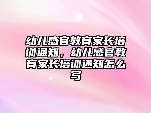 幼兒感官教育家長培訓通知，幼兒感官教育家長培訓通知怎么寫