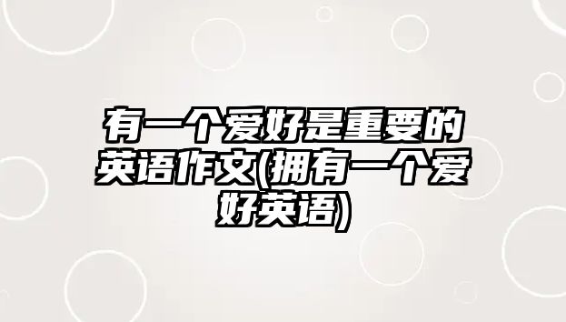 有一個(gè)愛(ài)好是重要的英語(yǔ)作文(擁有一個(gè)愛(ài)好英語(yǔ))