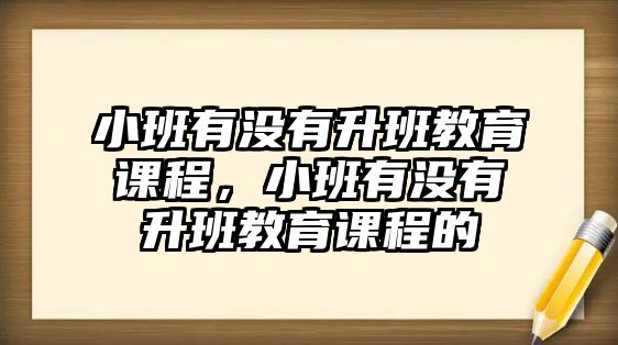 小班有沒有升班教育課程，小班有沒有升班教育課程的