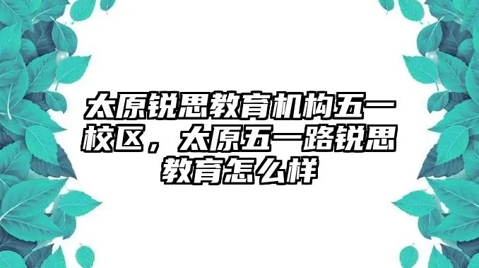 太原銳思教育機構(gòu)五一校區(qū)，太原五一路銳思教育怎么樣