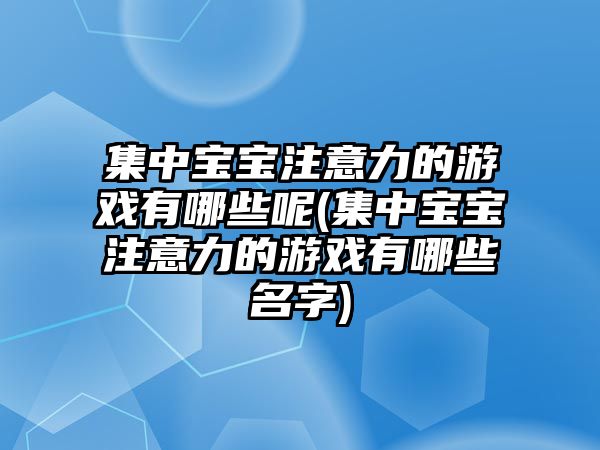 集中寶寶注意力的游戲有哪些呢(集中寶寶注意力的游戲有哪些名字)