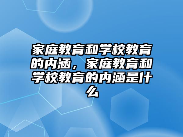 家庭教育和學校教育的內(nèi)涵，家庭教育和學校教育的內(nèi)涵是什么