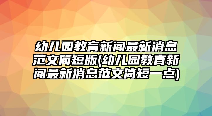 幼兒園教育新聞最新消息范文簡短版(幼兒園教育新聞最新消息范文簡短一點)