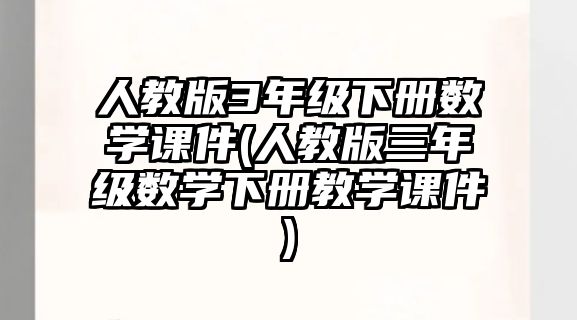 人教版3年級(jí)下冊(cè)數(shù)學(xué)課件(人教版三年級(jí)數(shù)學(xué)下冊(cè)教學(xué)課件)