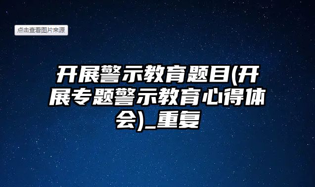 開展警示教育題目(開展專題警示教育心得體會)_重復