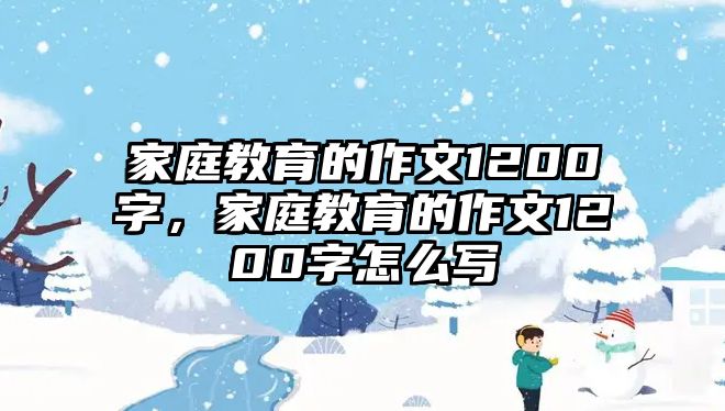 家庭教育的作文1200字，家庭教育的作文1200字怎么寫