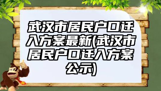 武漢市居民戶口遷入方案最新(武漢市居民戶口遷入方案公示)