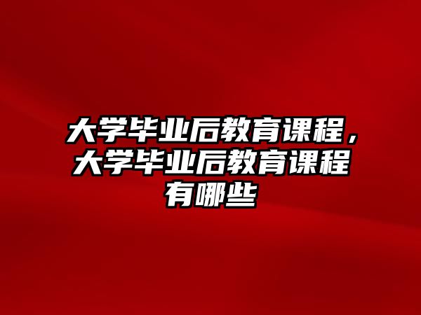 大學(xué)畢業(yè)后教育課程，大學(xué)畢業(yè)后教育課程有哪些