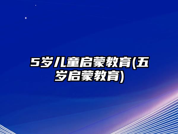 5歲兒童啟蒙教育(五歲啟蒙教育)