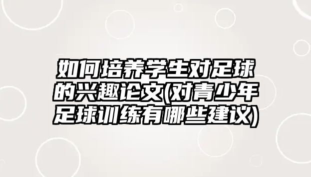 如何培養(yǎng)學(xué)生對(duì)足球的興趣論文(對(duì)青少年足球訓(xùn)練有哪些建議)