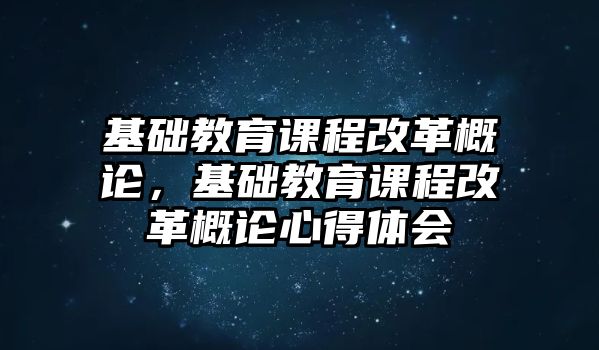 基礎教育課程改革概論，基礎教育課程改革概論心得體會