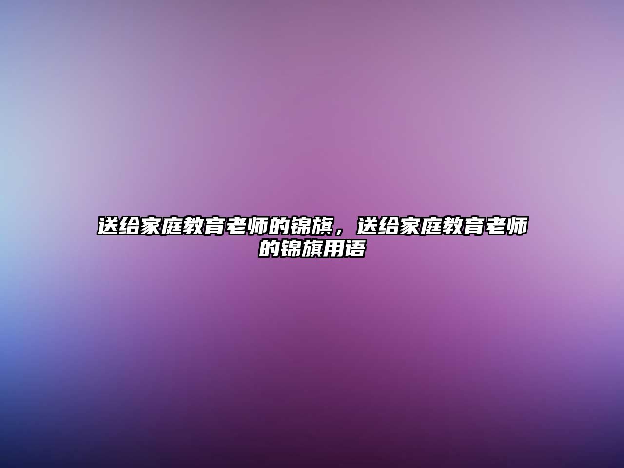 送給家庭教育老師的錦旗，送給家庭教育老師的錦旗用語(yǔ)