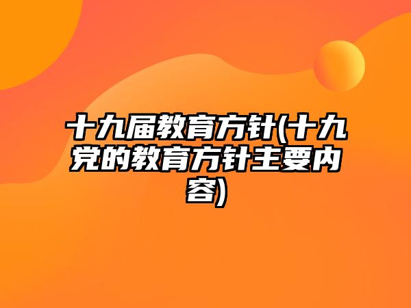 十九屆教育方針(十九黨的教育方針主要內(nèi)容)